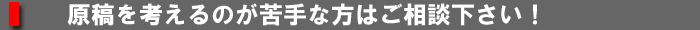 原稿を考えるのが苦手な方はご相談下さい!