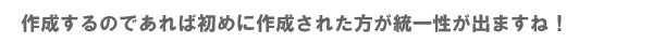 作成するのであれば初めに作成された方が統一性が出ますね!